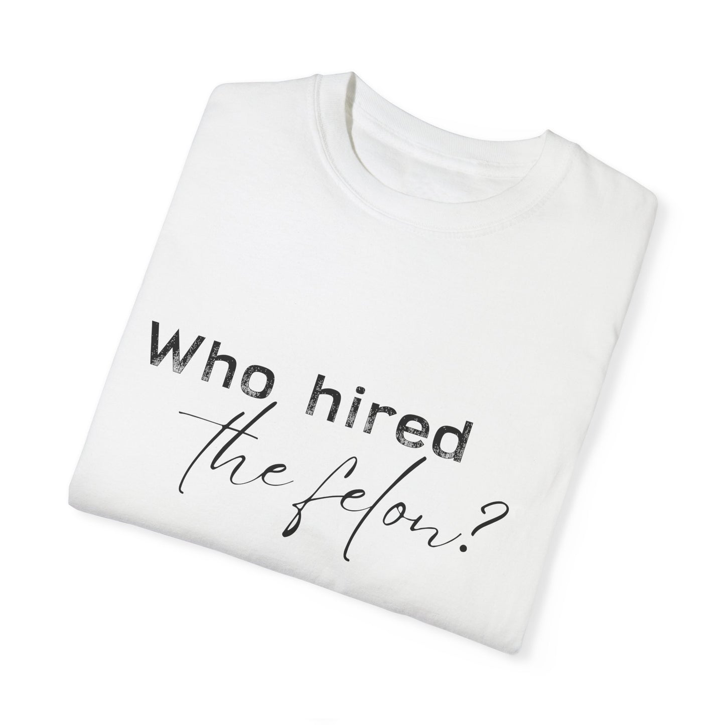 Who Hired the Felon? Unisex Garment-Dyed T-shirt - Casual Statement Tee