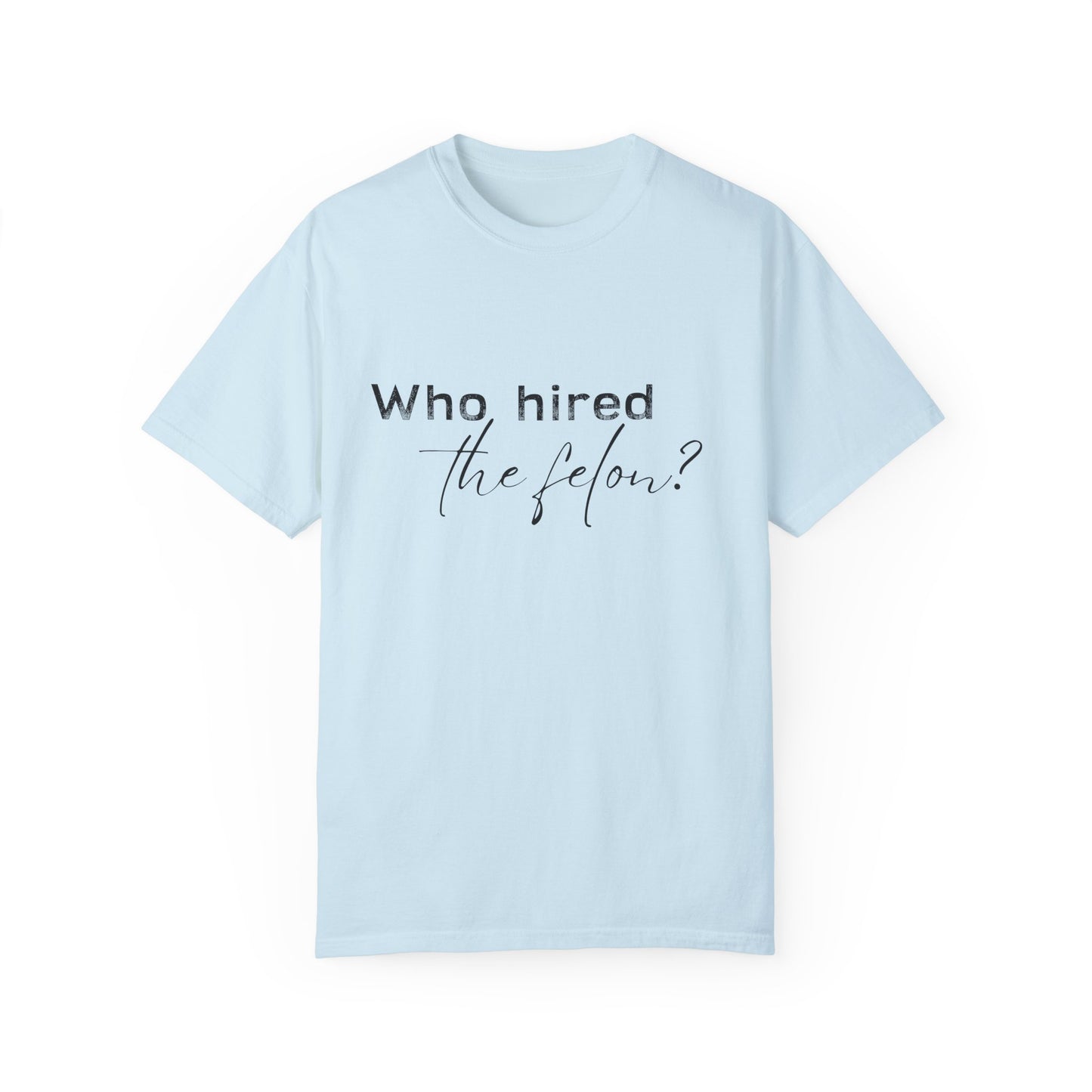 Who Hired the Felon? Unisex Garment-Dyed T-shirt - Casual Statement Tee