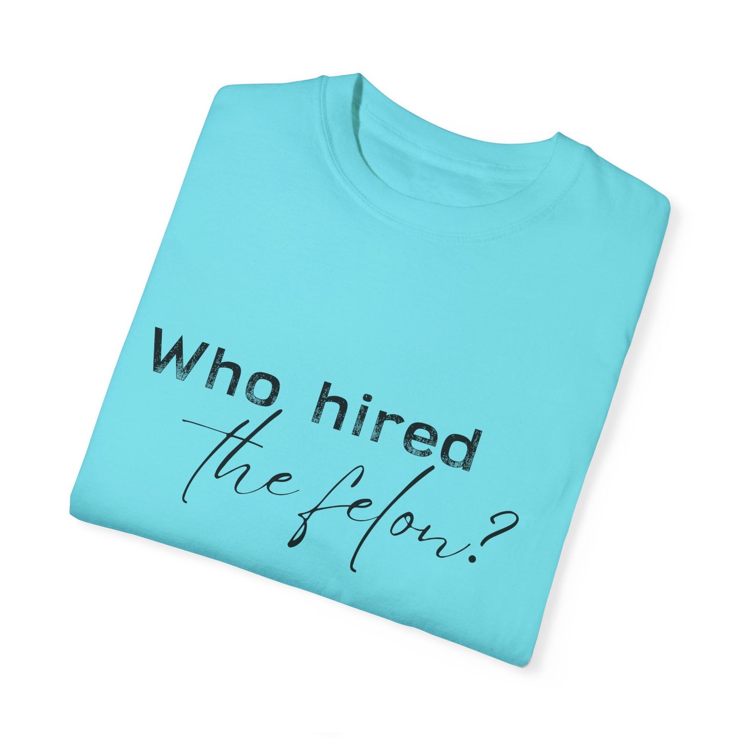 Who Hired the Felon? Unisex Garment-Dyed T-shirt - Casual Statement Tee