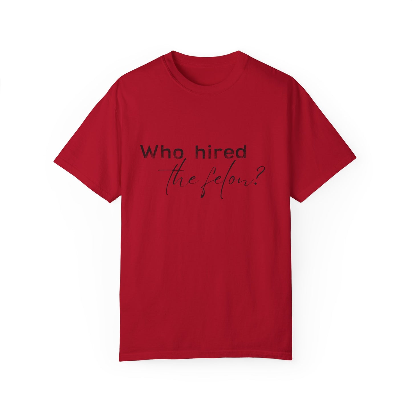 Who Hired the Felon? Unisex Garment-Dyed T-shirt - Casual Statement Tee