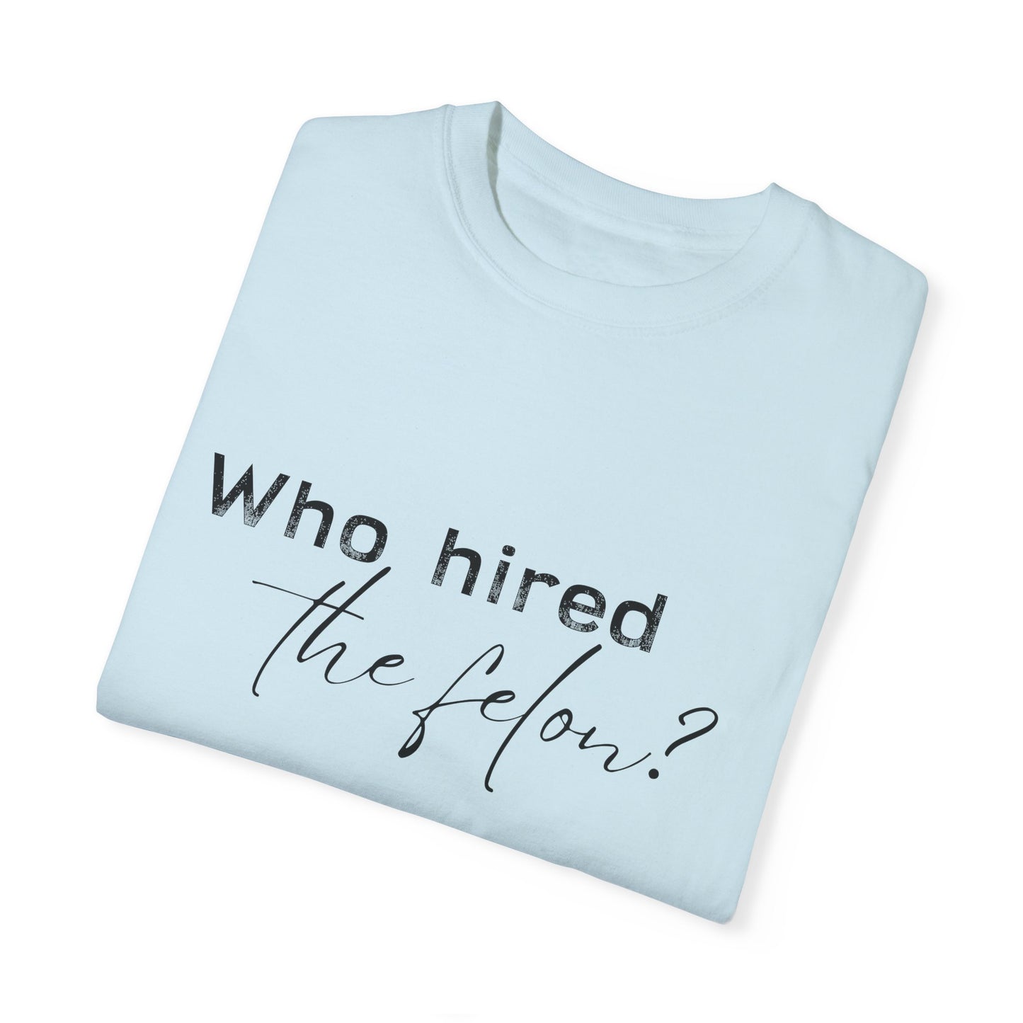 Who Hired the Felon? Unisex Garment-Dyed T-shirt - Casual Statement Tee