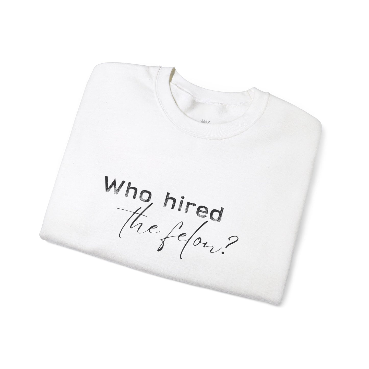 'Who Hired the Felon?' Sweatshirt