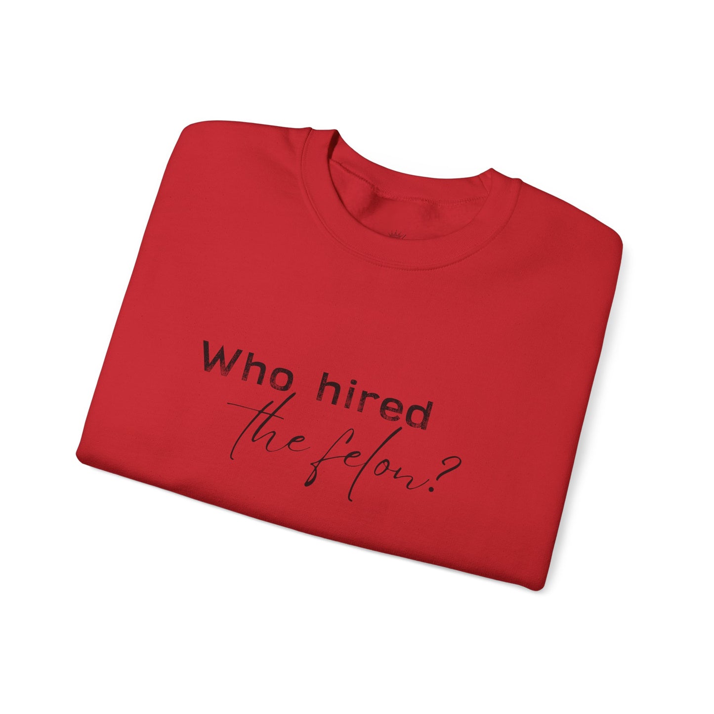 'Who Hired the Felon?' Sweatshirt