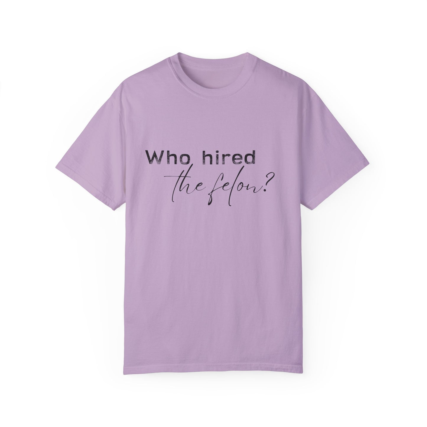 Who Hired the Felon? Unisex Garment-Dyed T-shirt - Casual Statement Tee