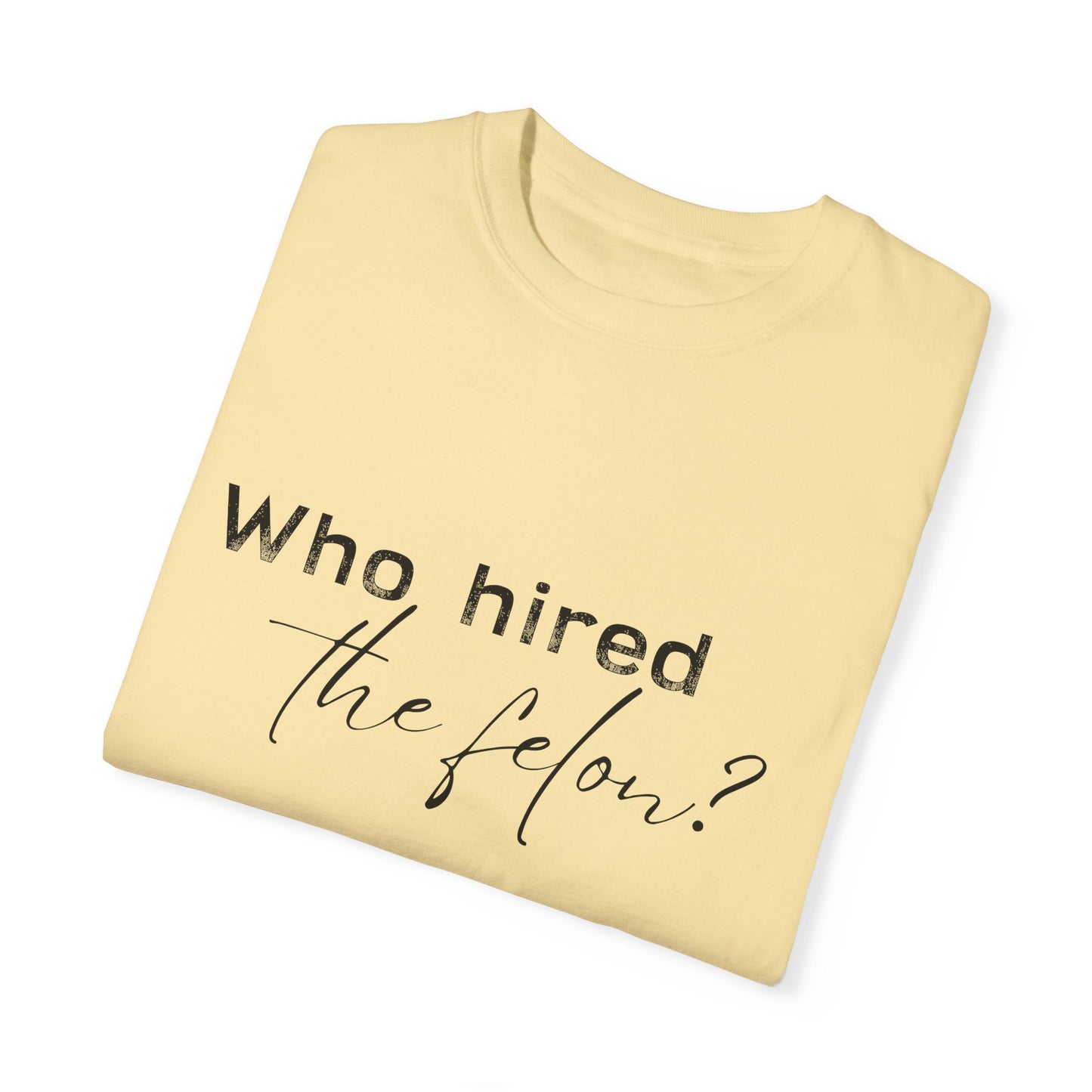 Who Hired the Felon? Unisex Garment-Dyed T-shirt - Casual Statement Tee