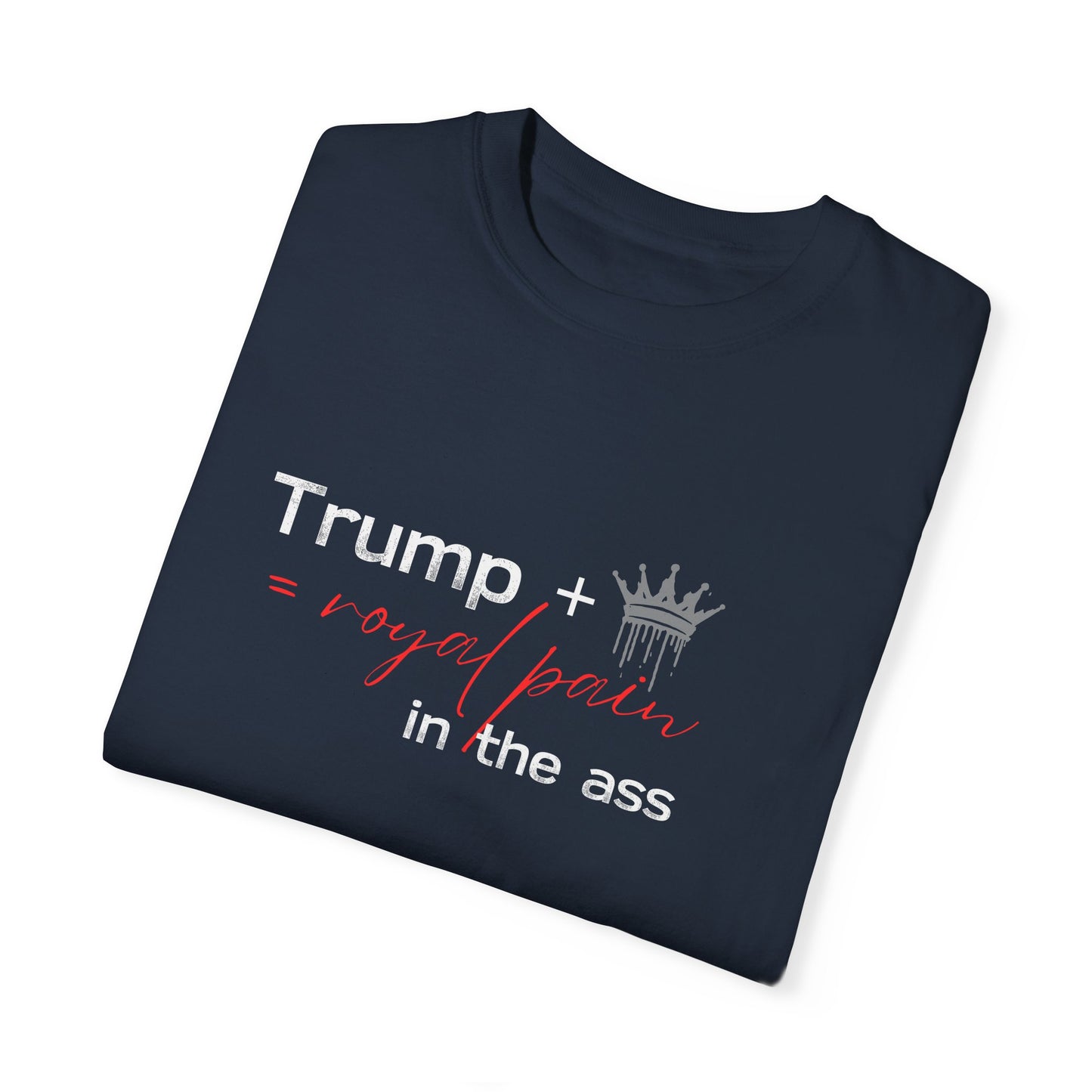 Humorous Unisex Garment-Dyed T-Shirt: "Trump + Royal Pain in the Ass"