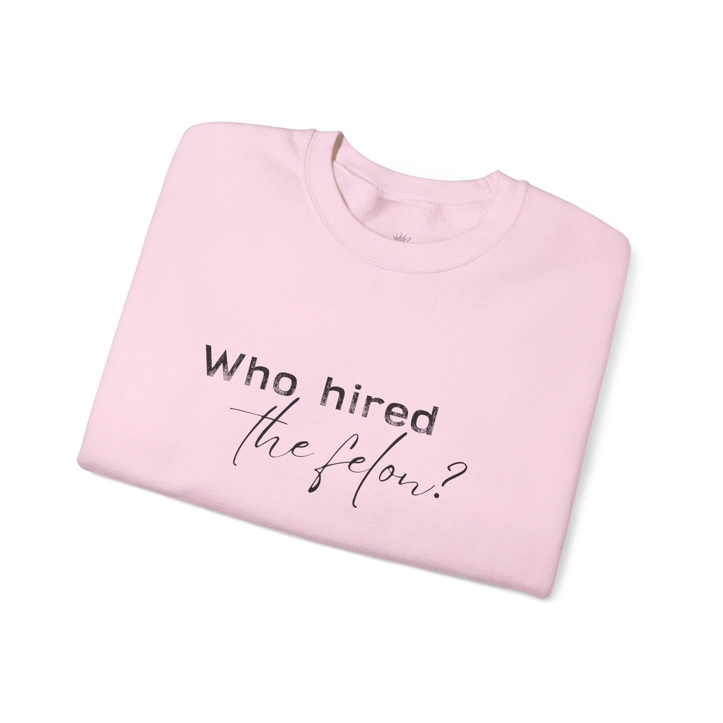 'Who Hired the Felon?' Sweatshirt