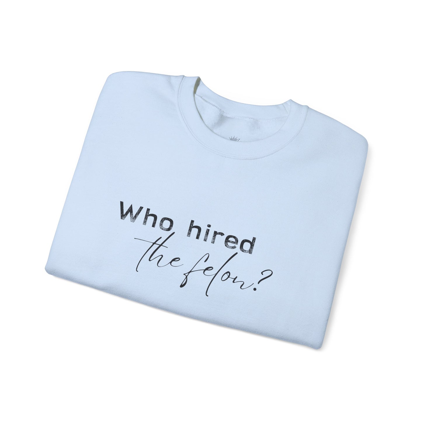 'Who Hired the Felon?' Sweatshirt