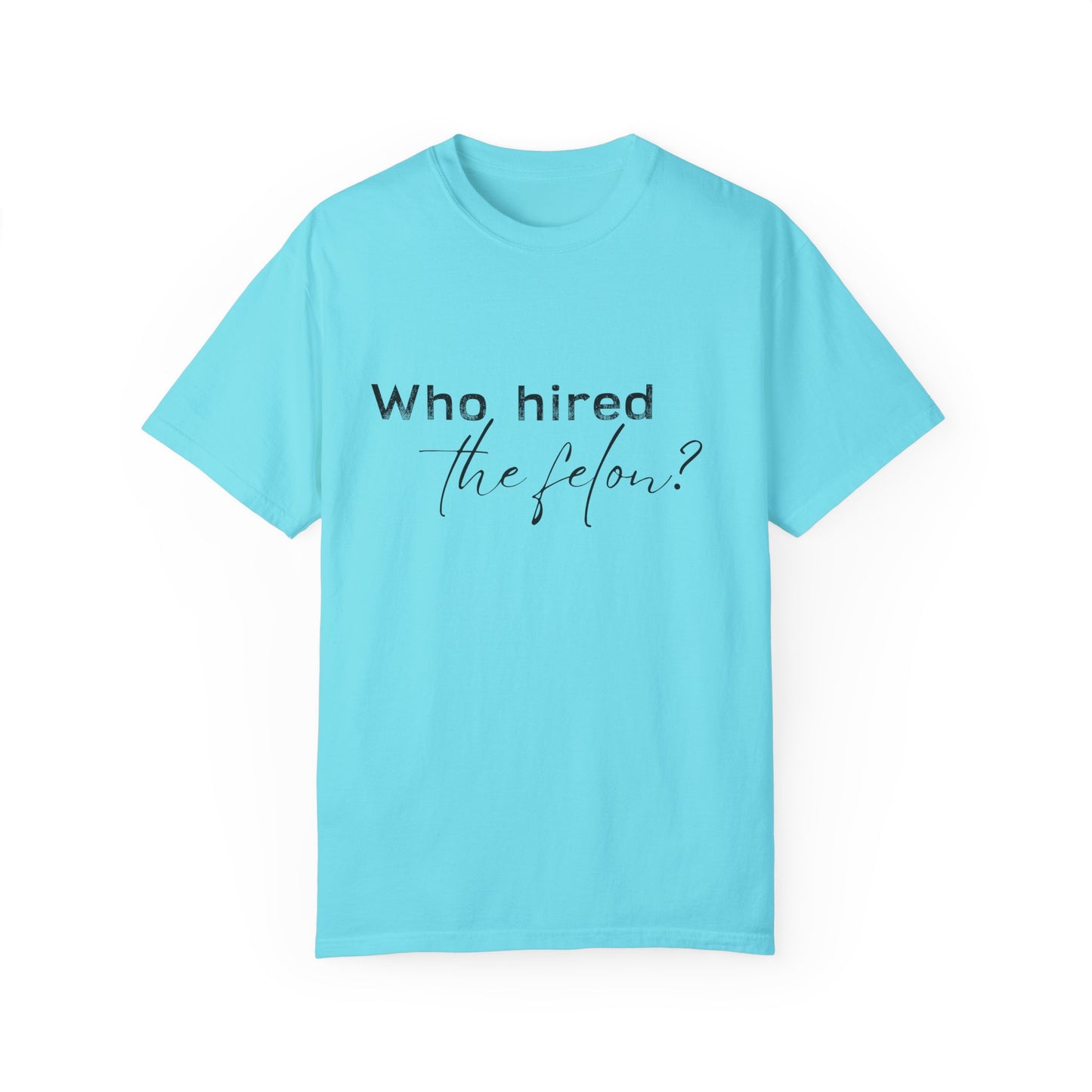 Who Hired the Felon? Unisex Garment-Dyed T-shirt - Casual Statement Tee