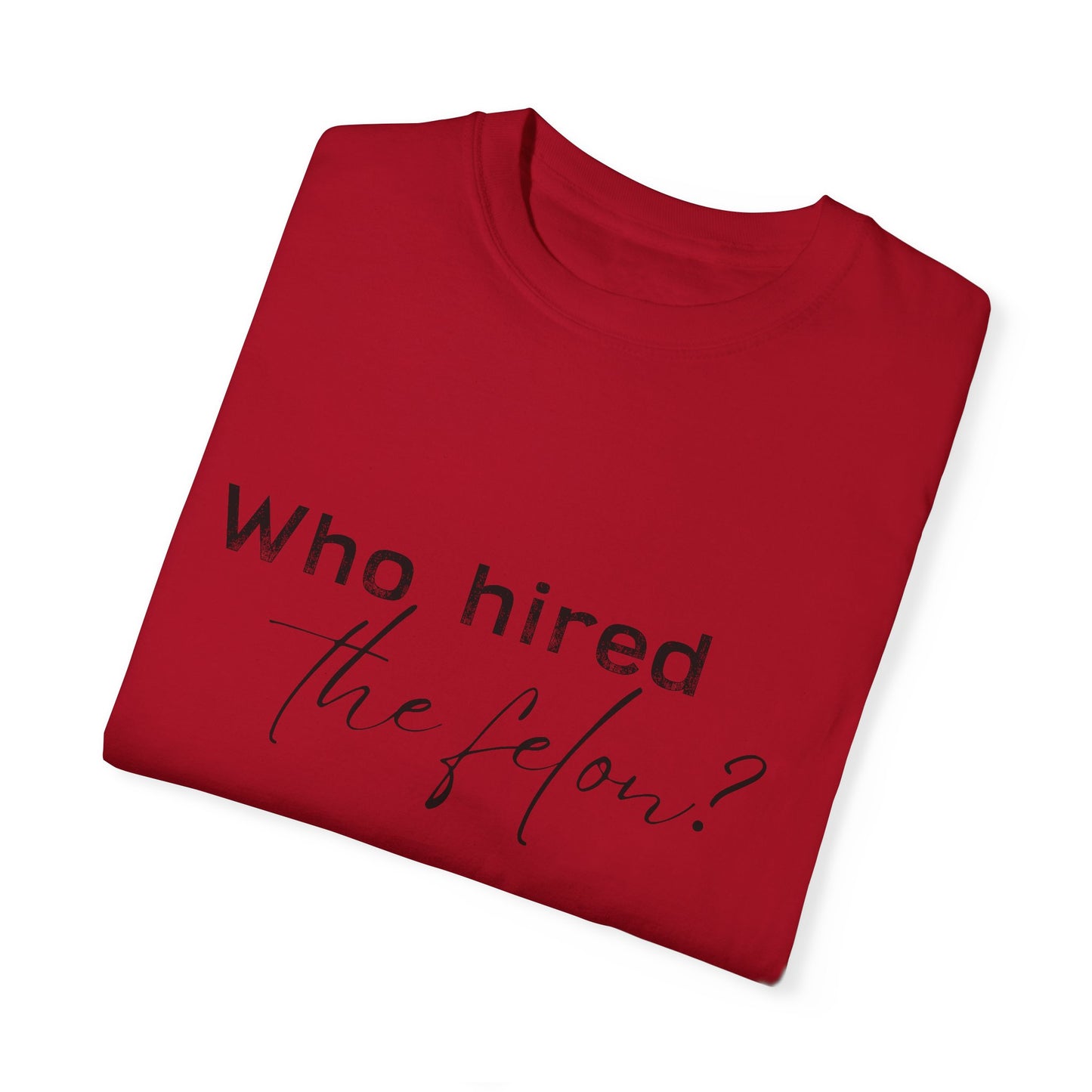 Who Hired the Felon? Unisex Garment-Dyed T-shirt - Casual Statement Tee