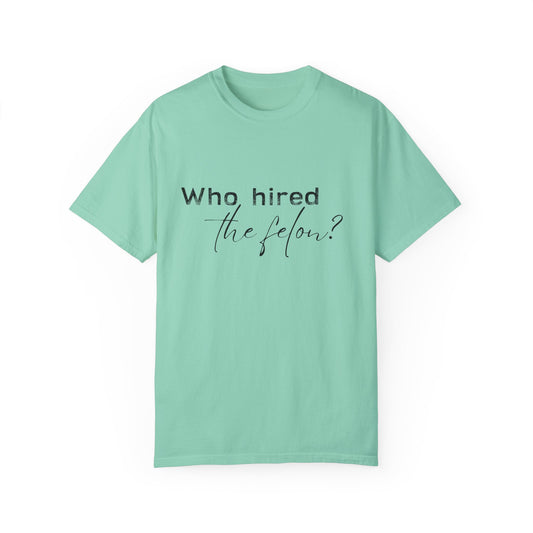 Who Hired the Felon? Unisex Garment-Dyed T-shirt - Casual Statement Tee