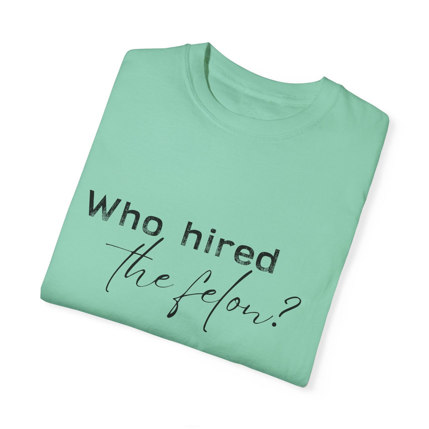 Who Hired the Felon? Unisex Garment-Dyed T-shirt - Casual Statement Tee