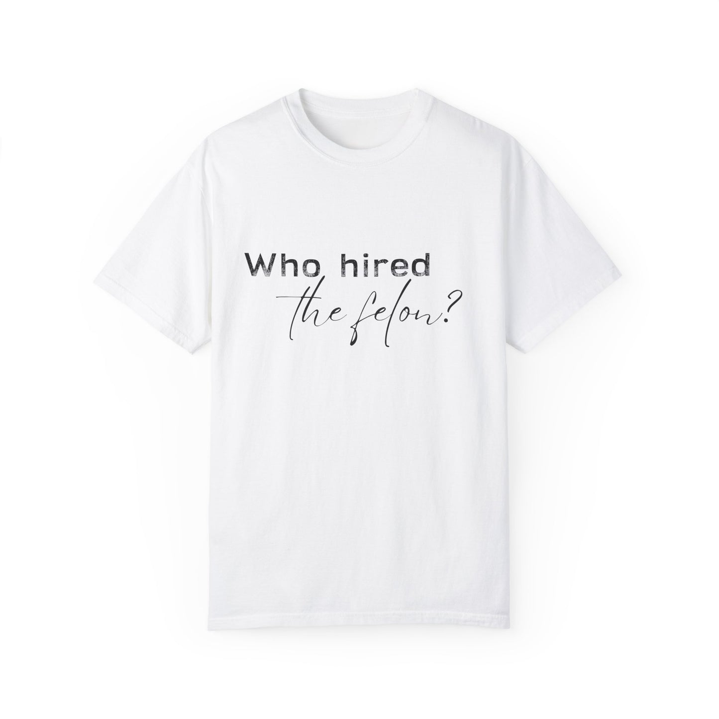 Who Hired the Felon? Unisex Garment-Dyed T-shirt - Casual Statement Tee