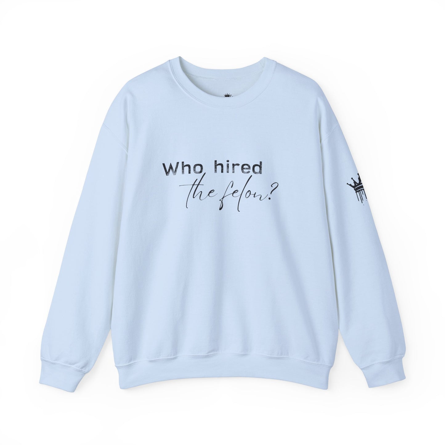 'Who Hired the Felon?' Sweatshirt